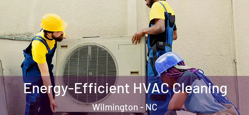 Energy-Efficient HVAC Cleaning Wilmington - NC