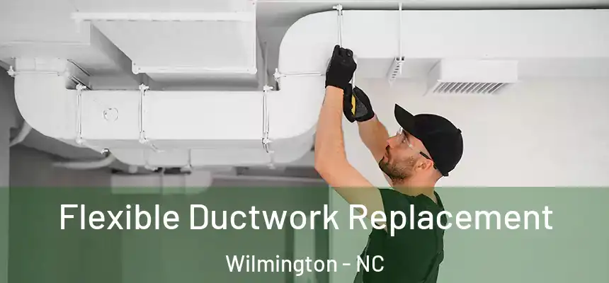 Flexible Ductwork Replacement Wilmington - NC